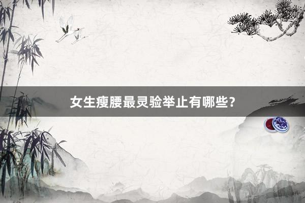 女生瘦腰最灵验举止有哪些?