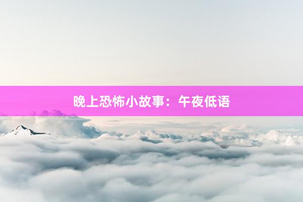 晚上恐怖小故事：午夜低语